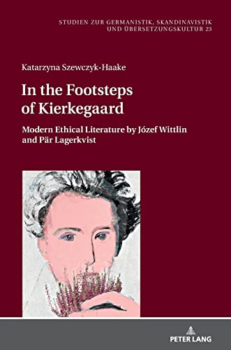 In the Footsteps of Kierkegaard: Modern Ethical Literature by Józef Wittlin and Pär Lagerkvist (Studien zur Germanistik, Skandinavistik und Übersetzungskultur, 23)