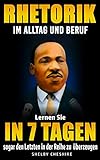  RHETORIK IM ALLTAG UND BERUF: Lernen Sie in 7 Tagen sogar den Letzten in der Reihe zu überzeugen (3.Auflage)