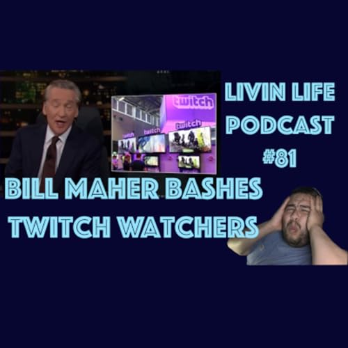Bill Maher says watching Twitch gamers is a waist of time! Livin Life Podcast #81