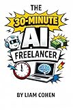 The 30-Minute AI Freelancer: Automate Skills You Can Sell Today (Gurus Hate This Series: Real strategies. No fluff. No $2,000 webinars.)