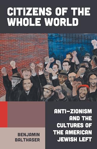 Citizens of the Whole World: Anti-Zionism and the Cultures of the American Jewish Left