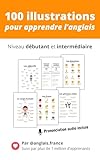  Apprendre l’anglais : 100 illustrations pour progresser au quotidien: Vocabulaire, phrases et expressions essentielles – Niveau débutant et intermédiaire – Prononciation audio incluse