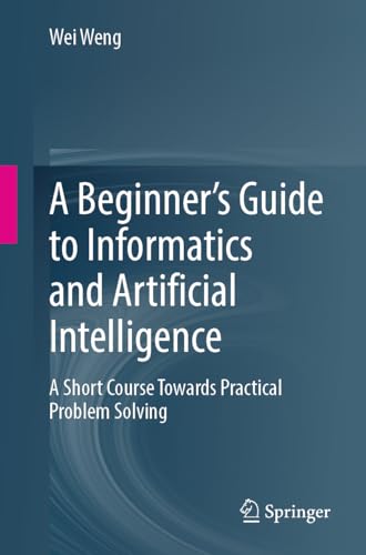 A Beginner’S Guide To Informatics And Artificial Intelligence: A Short Course Towards Practical Problem Solving