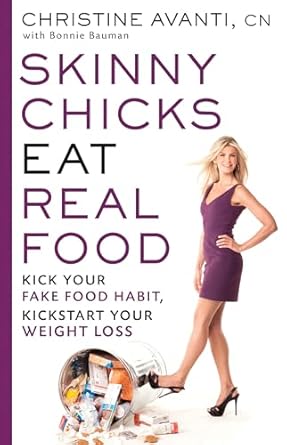 Skinny Chicks Eat Real Food: Kick Your Fake Food Habit, Kickstart Your