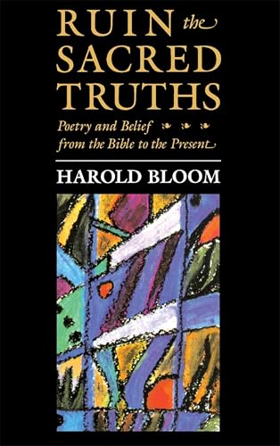 Ruin the Sacred Truths: Poetry and Belief from the Bible to the Present (The Charles Eliot Norton Lectures Book 42)