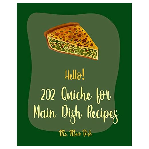 Hello! 202 Quiche for Main Dish Recipes: Best Quiche for Main Dish Cookbook Ever For Beginners [Mexican Vegetarian Cookbook, Make Ahead Vegetarian Cookbook, Vegan Mushroom Cookbook] [Book 1]