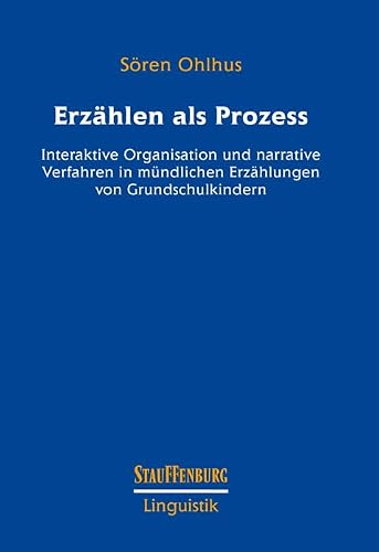 Erzählen als Prozess: Interaktive Organisation und narrative Verfahren in mündlichen Erzählungen von Grundschulkindern (Stauffenburg Linguistik)