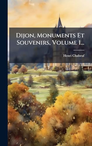 Dijon, Monuments Et Souvenirs, Volume 1... (French Edition)