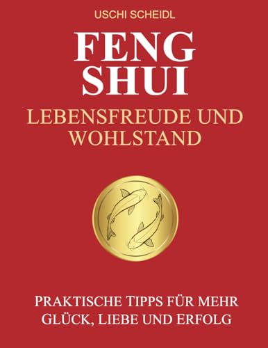 FENG SHUI Lebensfreude und Wohlstand: Praktische Tipps für mehr Glück, Liebe und Erfolg