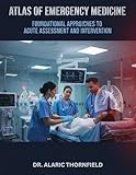 Atlas of Emergency Medicine: Foundational Approaches to Acute Assessment and Intervention