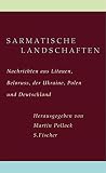 Sarmatische Landschaften: Nachrichten aus Litauen, Belarus, der Ukraine, Polen und Deutschland (Literatur (international))