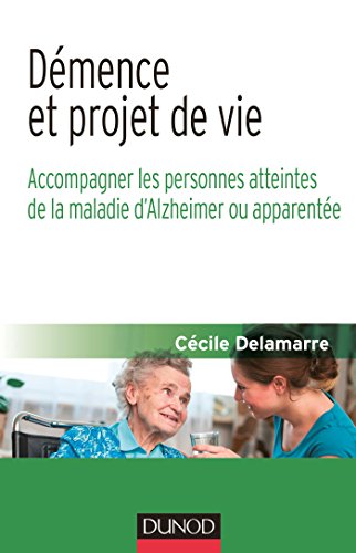 Démence et projet de vie - Accompagner les personnes atteintes de la maladie d'Alzheimer ou apparen: Accompagner les personnes atteintes de la maladie d'Alzheimer ou apparentée