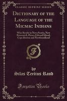 Dictionary of the Language of the Micmac Indians (Classic Reprint): Who Reside in Nova Scotia, New Brunswick, Prince Edward Island, Cape Breton and Newfoundland 1397735546 Book Cover