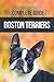 The Complete Guide to Boston Terriers: Preparing For, Housebreaking, Socializing, Feeding, and Loving Your New Boston Terrier Puppy