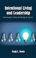 Intentional Living and Leadership: Consciousness, Choice and Planning for Success 1504924886 Book Cover