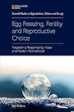 Egg Freezing, Fertility and Reproductive Choice: Negotiating Responsibility, Hope and Modern Motherhood (Emerald Studies in Reproduction, Culture and Society)