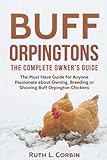 Buff Orpingtons: The Complete Owner's Guide: The Must Have Guide for Anyone Passionate about Owning, Breeding, or Showing Buff Orpington Chickens