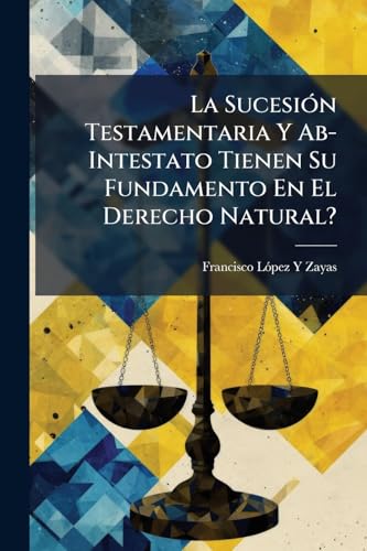 La Sucesión Testamentaria Y Ab-Intestato Tienen Su Fundamento En El Derecho Natural? (Spanish Edition)