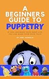 The Beginners Guide to Puppetry: If you can make your hand live, you can make your sock talk!