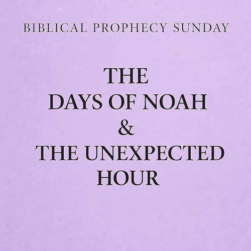 Biblical Prophecy Sunday: The Days of Noah & the Unexpected Hour (Matthew 24:36&ndash;44)