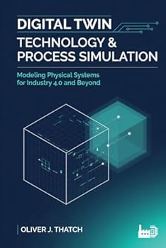 Digital Twin Technology & Process Simulation: Modeling Physical Systems for Industry 4.0 and Beyond