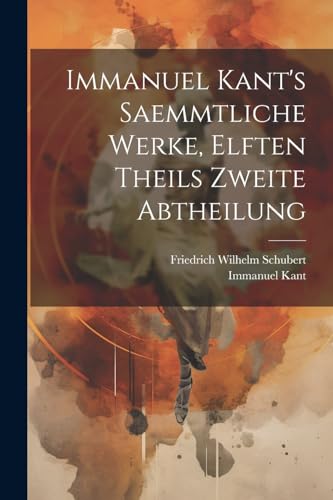 Immanuel Kant's saemmtliche Werke, elften Theils zweite Abtheilung (German Edition)