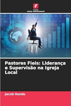 Pastores Fieis: Liderança e Supervisão na Igreja Local