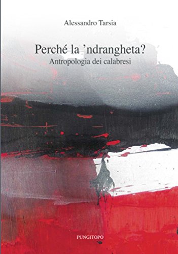 Perché la 'ndrangheta. Antropologia dei calabresi di [Alessandro Tarsia]