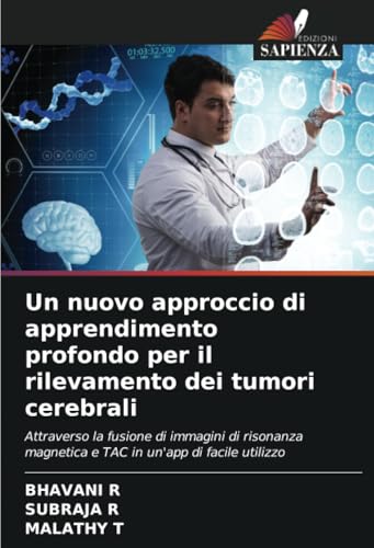 Un nuovo approccio di apprendimento profondo per il rilevamento dei tumori cerebrali: Attraverso la fusione di immagini di risonanza magnetica e TAC in un'app di facile utilizzo (Italian Edition)