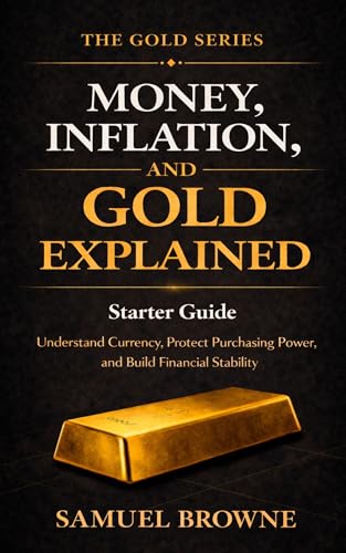 Money, Inflation, and Gold Explained: The Gold Series – Starter Guide: Understand Currency, Protect Purchasing Power, and Build Financial Stability