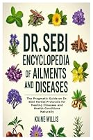 Dr. Sebi Encyclopedia of Ailments and Diseases: The Pragmatic Guide on Dr. Sebi Herbal Protocols for Healing Illnesses and Health Conditions Naturally B0F5QGWM8V Book Cover