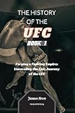 The History of the UFC - Book 1: Forging a Fighting Empire: Unraveling the Epic Journey of the UFC (The History of Sports Series)