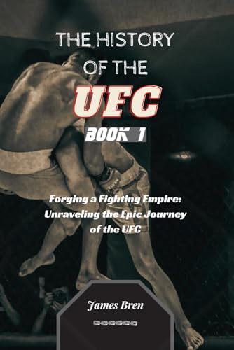 The History of the UFC - Book 1: Forging a Fighting Empire: Unraveling the Epic Journey of the UFC (The History of Sports Series)