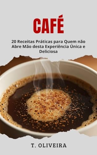 Café: 20 Receitas Práticas para Quem não Abre Mão desta Experiênc...