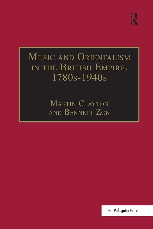 Music and Orientalism in the British Empire, 1780s-1940s: Portrayal of the East (Music in Nineteenth-Century Britain)