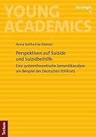 Perspektiven Auf Suizide Und Suizidbeihilfe: Eine Systemtheoretische Semantikanalyse Am Beispiel Des Deutschen Ethikrats (Young Academics: Soziologie, 9) 3828851746 Book Cover
