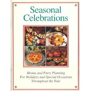 Seasonal Celebrations, Menus and Party Planning for Holidays and Special Occasions Throughout the Year