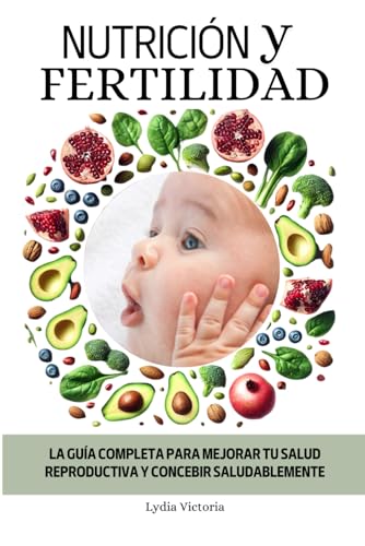 Nutrición y Fertilidad: La Guía Completa para Mejorar tu Salud Reproductiva y Concebir Saludablemente