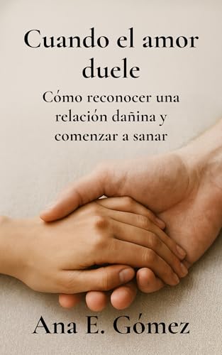 CUANDO EL AMOR DUELE: Cómo reconocer una relación dañina y comenzar a sanar