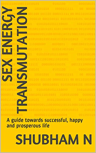 Sex Energy Transmutation: A guide towards successful, happy and prosperous life