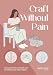 Craft Without Pain: Injury prevention and self-care for knitters and other makers