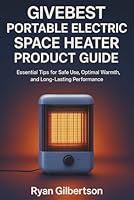 Givebest Portable Electric Space Heater Product Guide: Essential Tips for Safe Use, Optimal Warmth, and Long-Lasting Performance B0G1YRMKS5 Book Cover