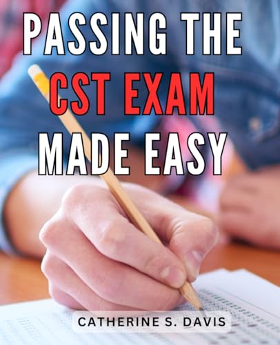 Passing the CST Exam Made Easy: The Comprehensive Guide to Mastering the CST Exam with Ease