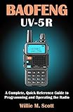 BAOFENG UV-5R: A Complete, Quick Reference Guide to Programming and Operating the Radio