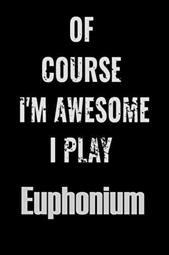 Of Course I'm Awesome I Play Euphonium: Notebook Journal diary high-quality for For Musicians, Euphonium Lovers, Euphonium Students, Songwriting. ... 6x9in great as gift for Euphonium lovers