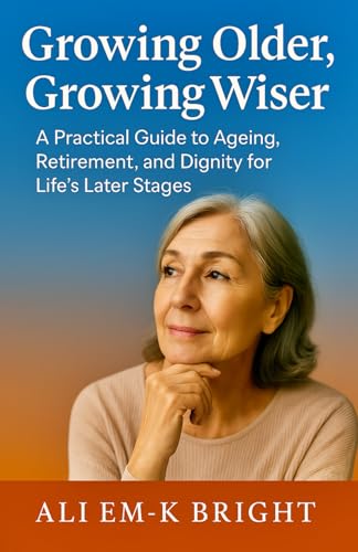 Growing Older, Growing Wiser: A Practical Guide to Ageing, Retirement, and Dignity in Life’s Later Stages