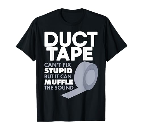 Duct Tape Can't Fix Stupid But Can Muffle The Sound T-Shirt T-Shirt