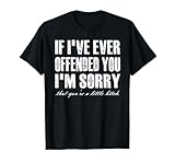 If I Ever Offended You I'm Sorry You're A Little Funny Quote T-Shirt