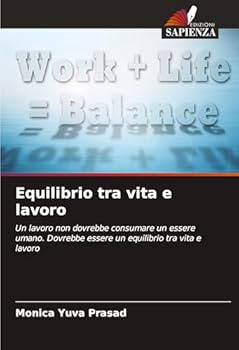 Equilibrio tra vita e lavoro: Un lavoro non dovrebbe consumare un essere umano. Dovrebbe essere un equilibrio tra vita e lavoro (Italian Edition)