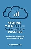 Scaling Your Cloud Accounting Practice: How to Build a Profitable Firm Without Losing Your Mind (English Edition)